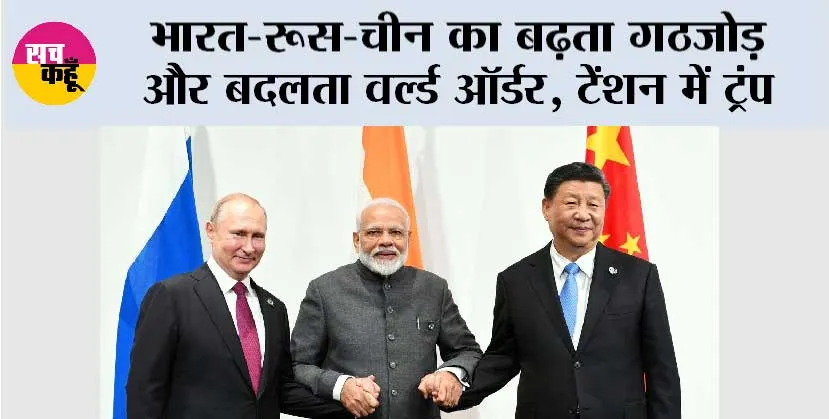 India-Russia-China: भारत-रूस-चीन का बढ़ता गठजोड़ और बदलता वर्ल्ड ऑर्डर, क्या ट्रंप के टैरिफ के पीछे यही असली डर है?