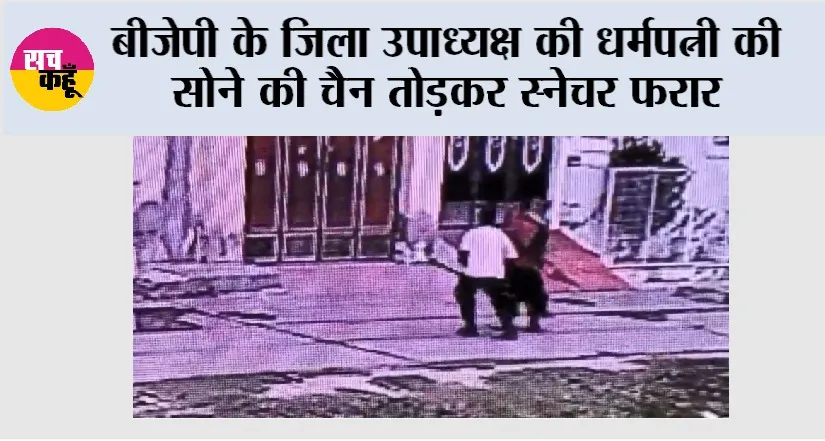 बीजेपी के जिला उपाध्यक्ष की धर्मपत्नी की सोने की चैन तोड़कर स्नेचर फरार