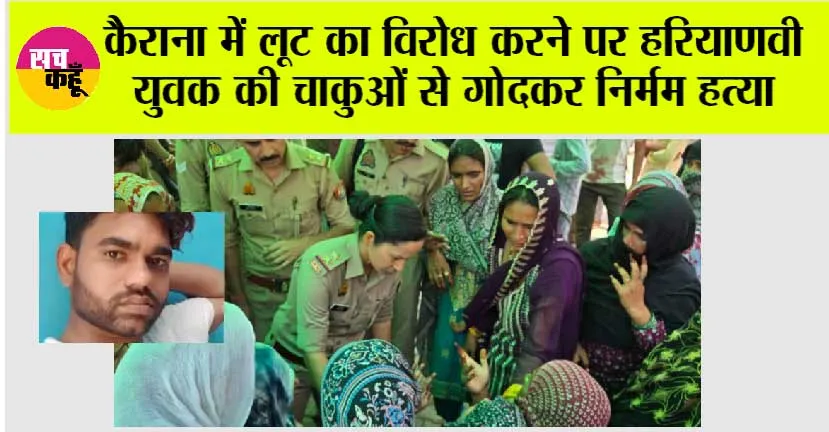 कैराना में लूट का विरोध करने पर हरियाणवी युवक की चाकुओं से गोदकर निर्मम हत्या