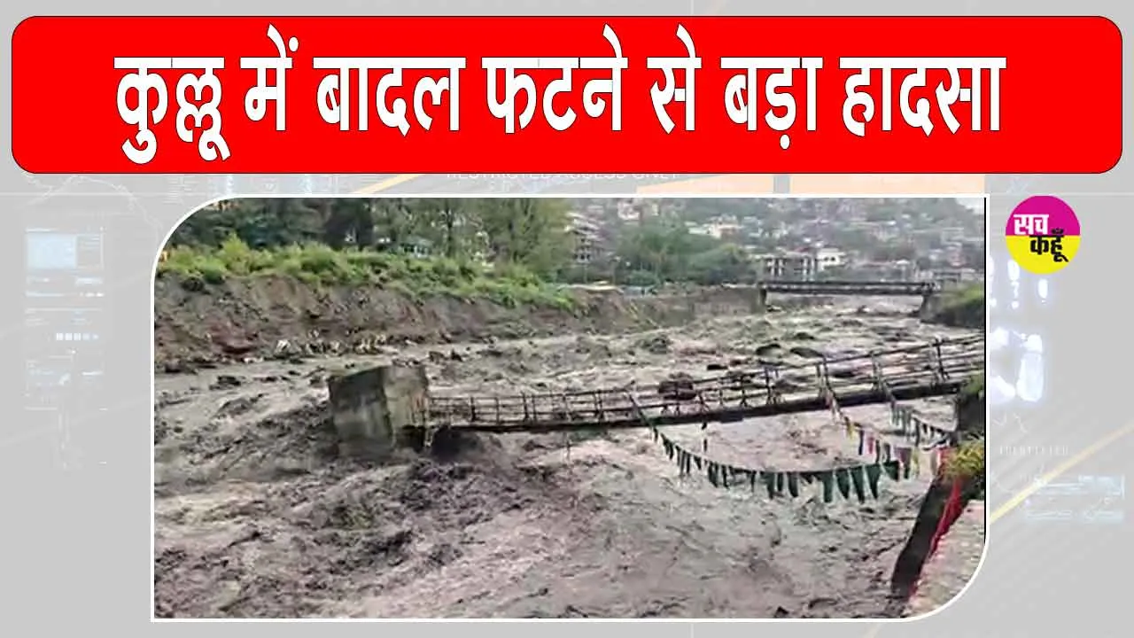 Kullu cloudburst: कुल्लू में बादल फटने से दुकानें और पुल क्षतिग्रस्त