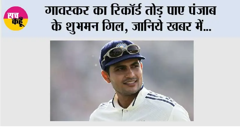 गावस्कर का रिकॉर्ड तोड़ पाए पंजाब के शुभमन गिल, जानिये खबर में…