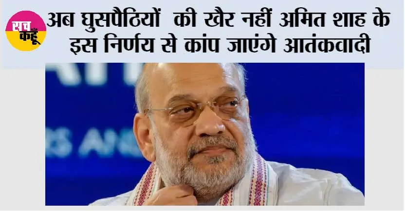 अब घुसपैठियों की खैर नहीं अमित शाह के इस निर्णय से कांप जाएंगे आतंकवादी