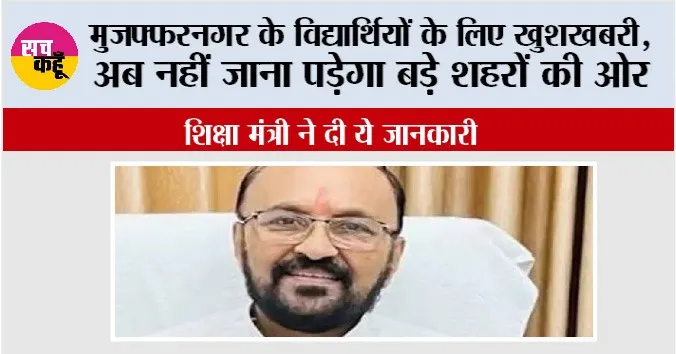 मुजफ्फरनगर के विद्यार्थियों के लिए आई खुशखबरी, अब नहीं जाना पड़ेगा बड़े शहरों की ओर, शिक्षा मंत्री ने दी ये जानकारी