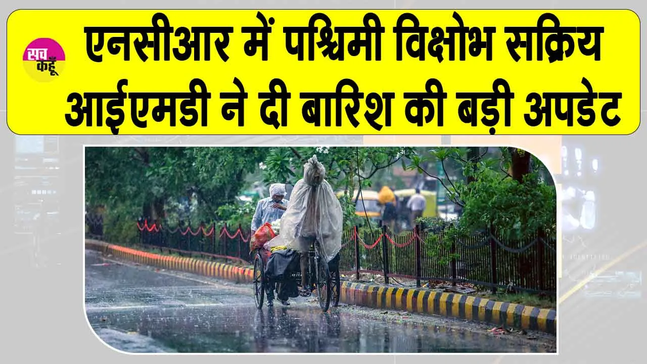 IMD Weather forecast: एनसीआर में बारिश को लेकर आईएमडी की बड़ी अपडेट! पश्चिमी विक्षोभ हो रहा है सक्रिय