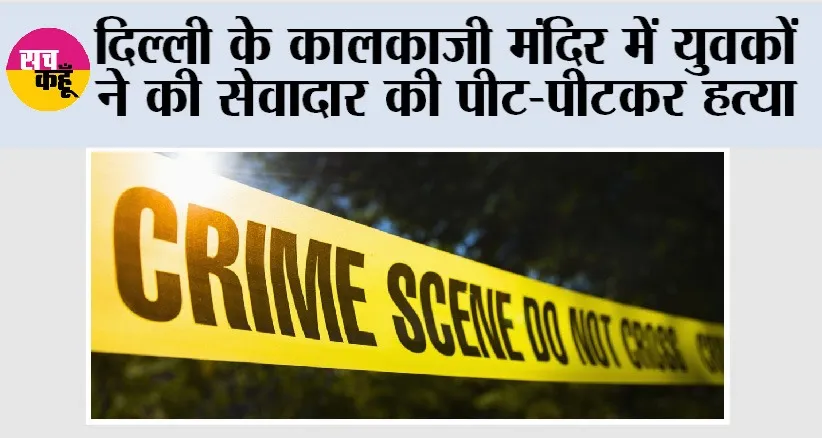 दिल्ली के कालकाजी मंदिर में युवकों ने की सेवादार की पीट-पीटकर हत्या