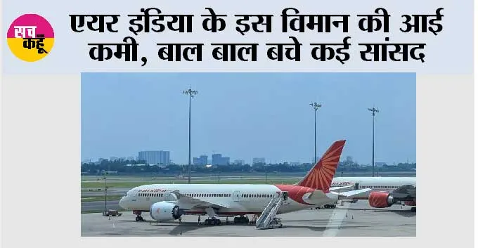 एयर इंडिया के इस विमान की आई कमी, बाल बाल बचे कई सांसद