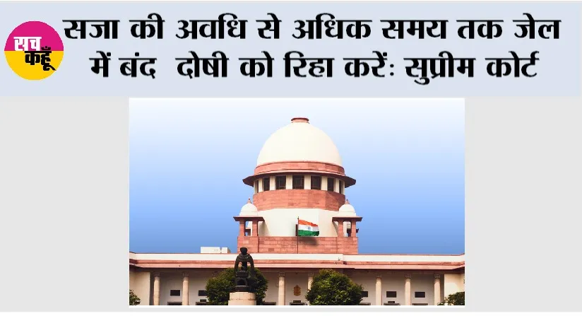 Supreme Court: सजा की अवधि से अधिक समय तक जेल में बंद दोषी को रिहा करें: सुप्रीम कोर्ट