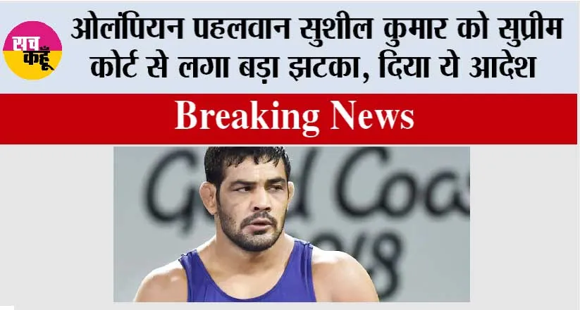 इस वक्त की सबसे बड़ी खबर, ओलंपियन पहलवान सुशील कुमार को सुप्रीम कोर्ट से लगा बड़ा झटका, दिया ये आदेश