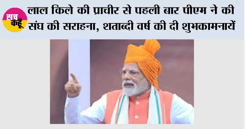 लाल किले की प्राचीर से पहली बार मोदी ने की संघ की सराहना, शताब्दी वर्ष की दी शुभकामनायें