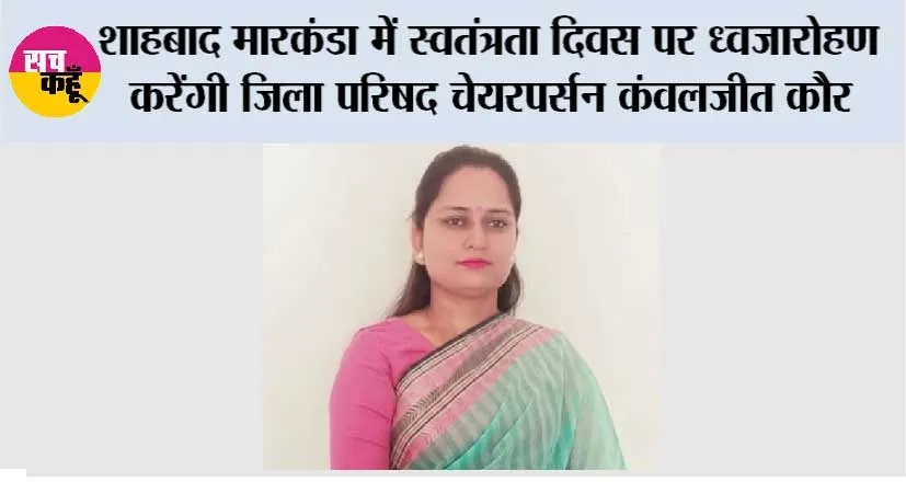 शाहबाद मारकंडा में स्वतंत्रता दिवस पर ध्वजारोहण करेंगी जिला परिषद चेयरपर्सन कंवलजीत कौर