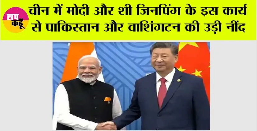 PM Modi China Visit Live: चीन में मोदी और शी जिनपिंग के इस कार्य से पाकिस्तान और वाशिंगटन की उड़ी नींद