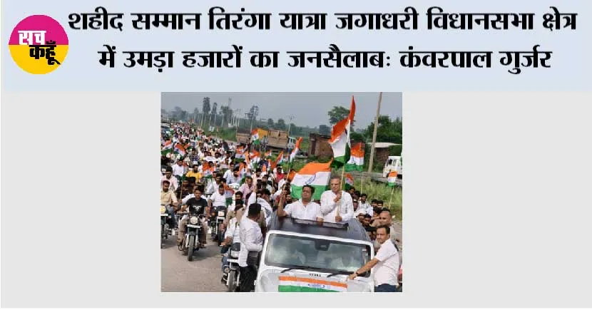 शहीद सम्मान तिरंगा यात्रा जगाधरी विधानसभा क्षेत्र में उमड़ा हजारों का जनसैलाब: पूर्व कैबिनेट मंत्री कंवरपाल गुर्जर