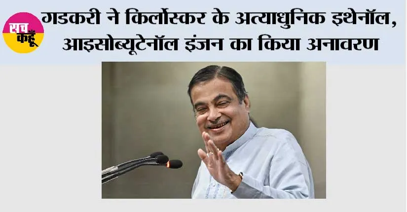 गडकरी ने किर्लोस्कर के अत्याधुनिक इथेनॉल, आइसोब्यूटेनॉल इंजन का किया अनावरण