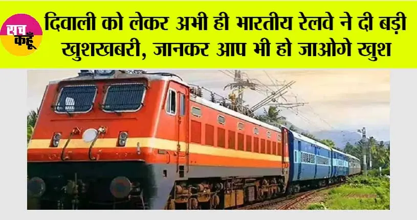 Railway News: दिवाली को लेकर अभी ही भारतीय रेलवे ने दी बड़ी खुशखबरी, जानकर आप भी हो जाओगे खुश