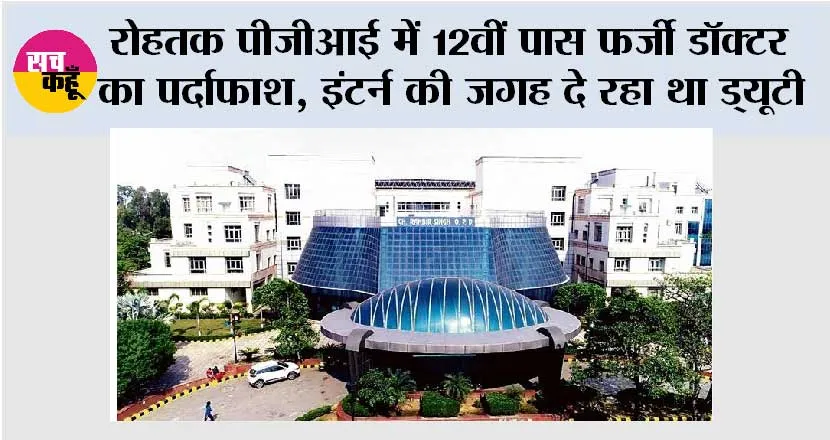 रोहतक PGI में 12वीं पास फर्जी डॉक्टर का पर्दाफाश, इंटर्न की जगह दे रहा था ड्यूटी