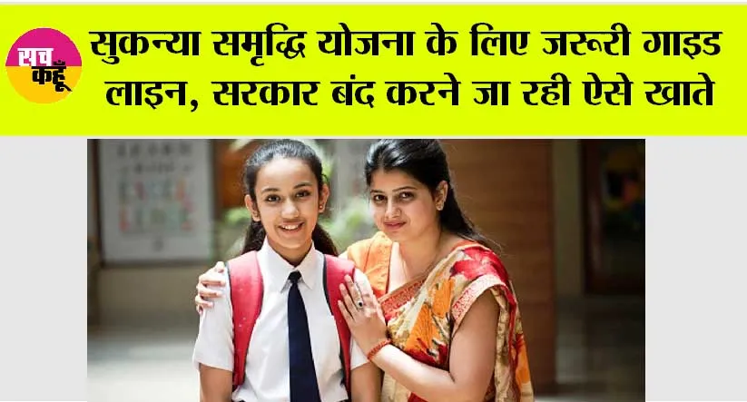 Sukanya Samriddhi Yojana: सुकन्या समृद्धि योजना के लिए जरूरी गाइड लाइन, सरकार बंद करने जा रही ऐसे खाते