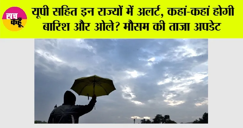 Weather: यूपी सहित इन राज्यों में अलर्ट, कहां-कहां होगी बारिश और ओले? मौसम की ताजा अपडेट