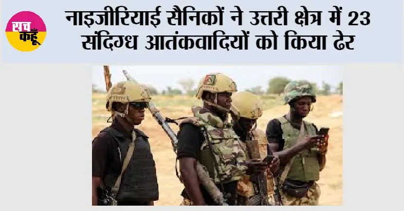 नाइजीरियाई सैनिकों ने उत्तरी क्षेत्र में 23 संदिग्ध आतंकवादियों को किया ढेर