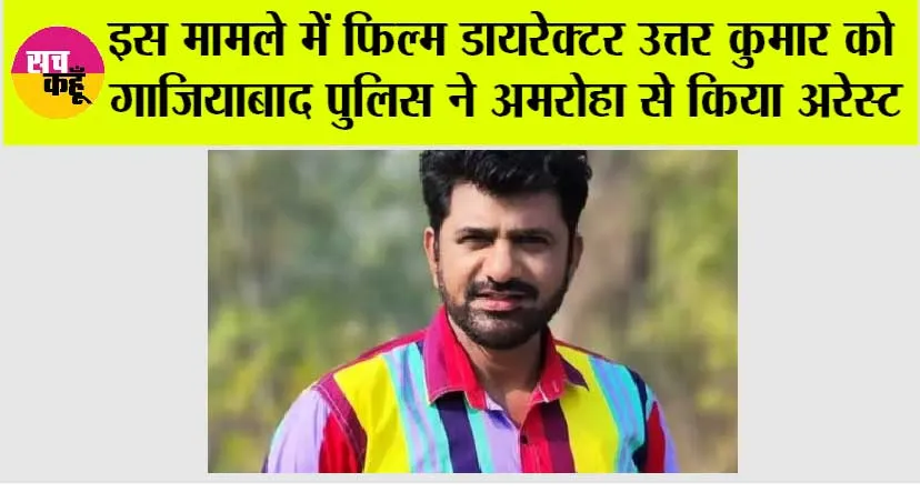Actor Arrested: इस मामले में फिल्म डायरेक्टर उत्तर कुमार को गाजियाबाद पुलिस ने अमरोहा से किया अरेस्ट