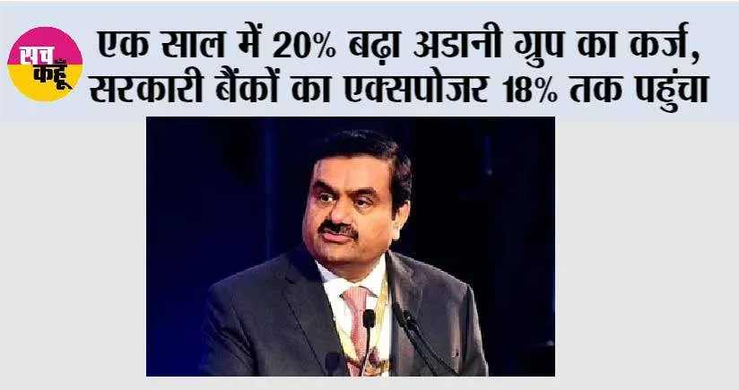 Adani Group: एक साल में 20% बढ़ा अडानी ग्रुप का कर्ज, सरकारी बैंकों का एक्सपोजर 18% तक पहुंचा