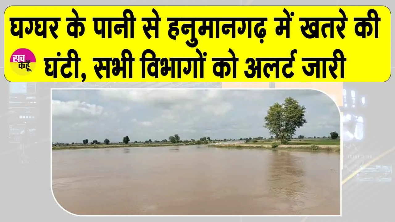 Ghaggar News Update: घग्घर नदी के पानी से हनुमानगढ़ में खतरे की घंटी, सभी विभागों को अलर्ट जारी