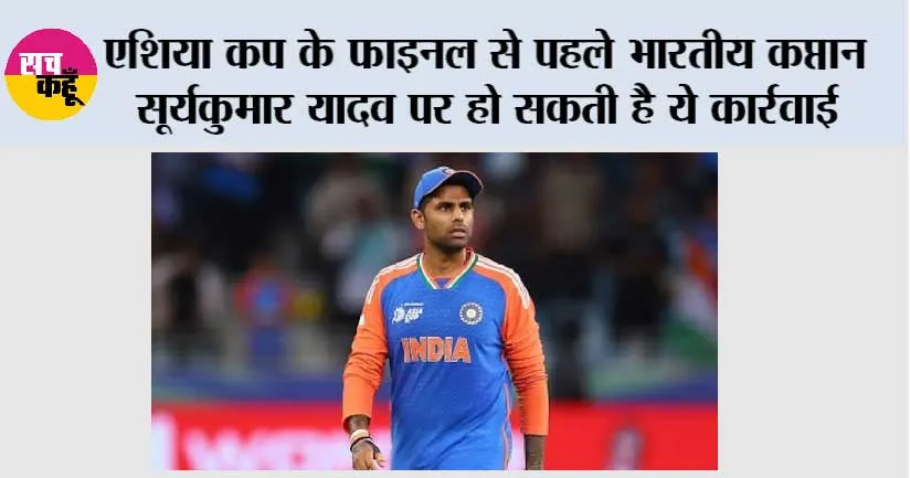 Asia Cup final: एशिया कप के फाइनल से पहले भारतीय कप्तान सूर्यकुमार यादव पर हो सकती है ये कार्रवाई