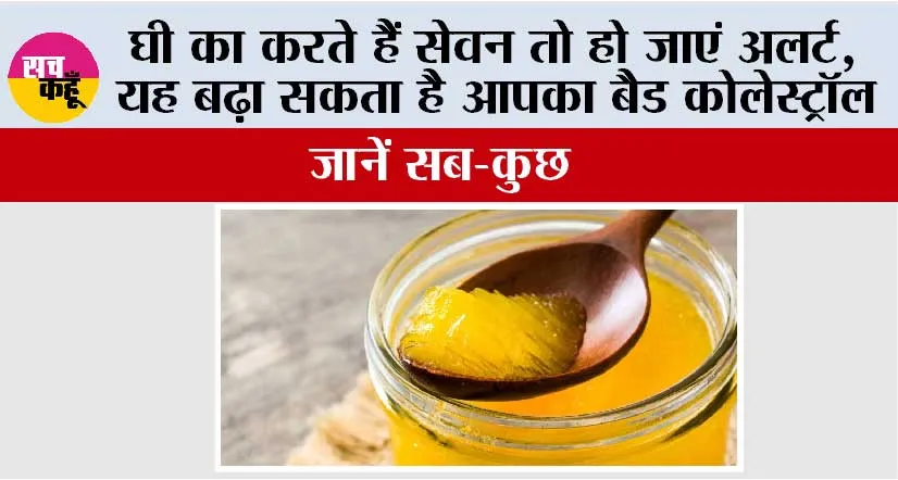 Cholesterol: घी का करते हैं सेवन तो हो जाएं अलर्ट, यह बढ़ा सकता है आपका बैड कोलेस्ट्रॉल