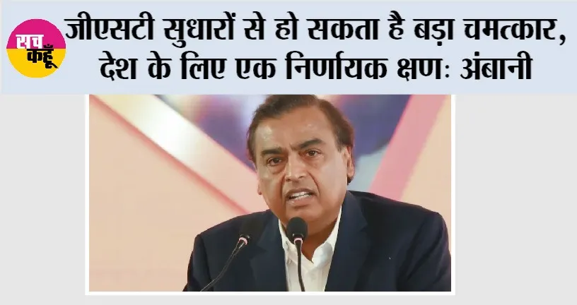 GST News: जीएसटी सुधारों से हो सकता है बड़ा चमत्कार, देश के लिए एक निर्णायक क्षण: अंबानी