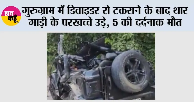 गुरुग्राम में डिवाइडर से टकराने के बाद थार गाड़ी के परखच्चे उड़े, 5 की दर्दनाक मौत