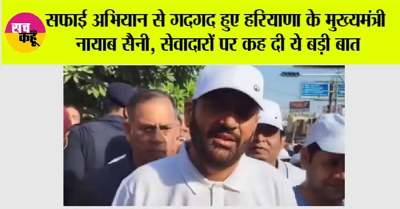सफाई अभियान से गदगद हुए हरियाणा के मुख्यमंत्री नायाब सैनी, सेवादारों पर कह दी ये बड़ी बात