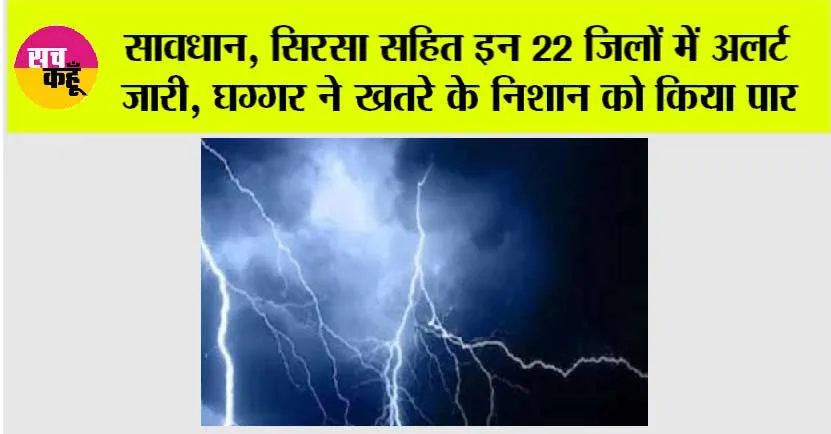 Haryana Weather Alert: सावधान, सिरसा सहित इन 22 जिलों में अलर्ट जारी, घग्गर ने खतरे के निशान को किया पार