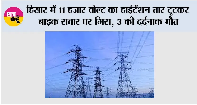 हिसार में 11 हजार वोल्ट का हाईटेंशन तार टूटकर बाइक सवार पर गिरा, 3 की दर्दनाक मौत