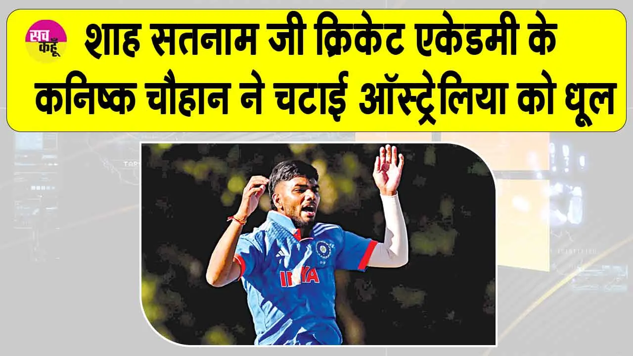 India vs Australia: पूज्य गुरु जी के पावन मार्गदर्शन से शाह सतनाम जी क्रिकेट एकेडमी के कनिष्क चौहान ने मचाया ऑस्ट्रेलिया में धमाल