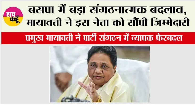 बसपा में बड़ा संगठनात्मक बदलाव, मायावती ने इस नेता को सौंपी जिम्मेदारी