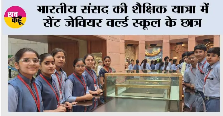 भारतीय संसद की शैक्षिक यात्रा में सेंट जेवियर वर्ल्ड स्कूल के छात्र