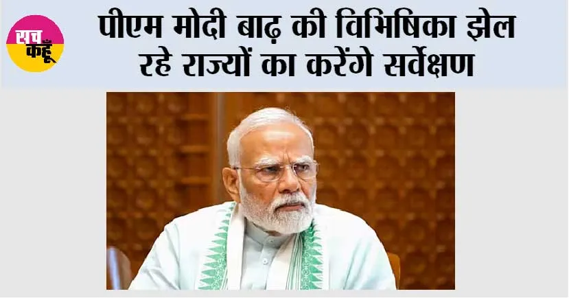 पीएम मोदी बाढ़ की विभिषिका झेल रहे राज्यों का करेंगे सर्वेक्षण