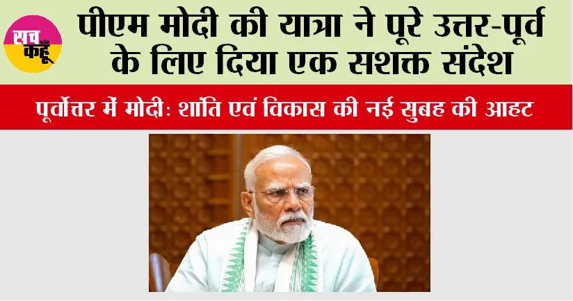 पूर्वोत्तर में मोदी, शांति एवं विकास की नई सुबह की आहट