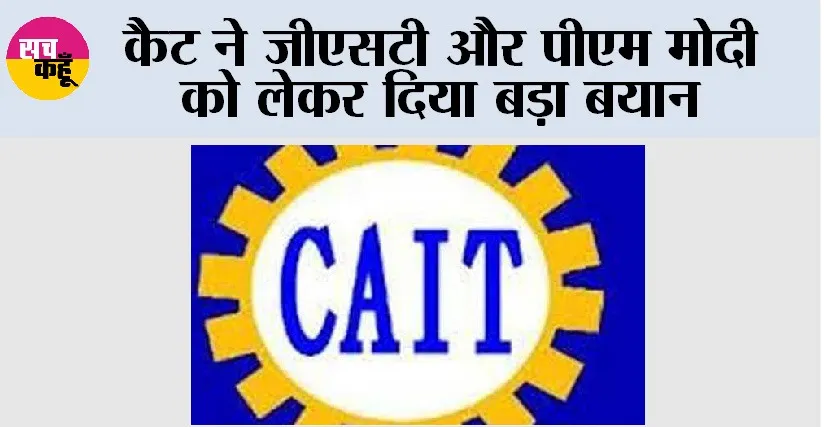 GST: कैट ने जीएसटी और पीएम मोदी को लेकर दिया बड़ा बयान
