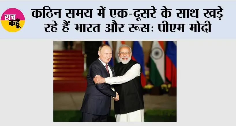 कठिन समय में एक-दूसरे के साथ खड़े रहे हैं भारत और रूस: पीएम मोदी