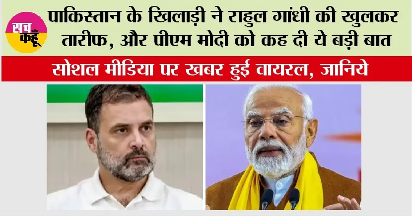 Pakistan Cricket Team: पाकिस्तान के खिलाड़ी ने राहुल गांधी की खुलकर तारीफ, और पीएम मोदी को कह दी ये बड़ी बात