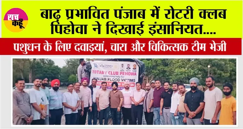 “बाढ़ प्रभावित पंजाब में रोटरी क्लब पिहोवा ने दिखाई इंसानियत, पशुधन के लिए दवाइयां, चारा और चिकित्सक टीम भेजी”