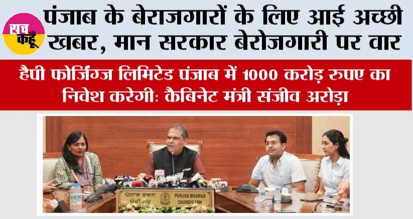 Punjab: हैपी फोर्जिंग्ज़ लिमिटेड पंजाब में 1000 करोड़ रुपए का निवेश करेगी: कैबिनेट मंत्री संजीव अरोड़ा