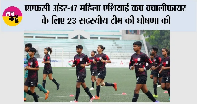 AFC U-17 Women’s Asian Cup: एएफसी अंडर-17 महिला एशियाई कप क्वालीफायर के लिए 23 सदस्यीय टीम की घोषणा की