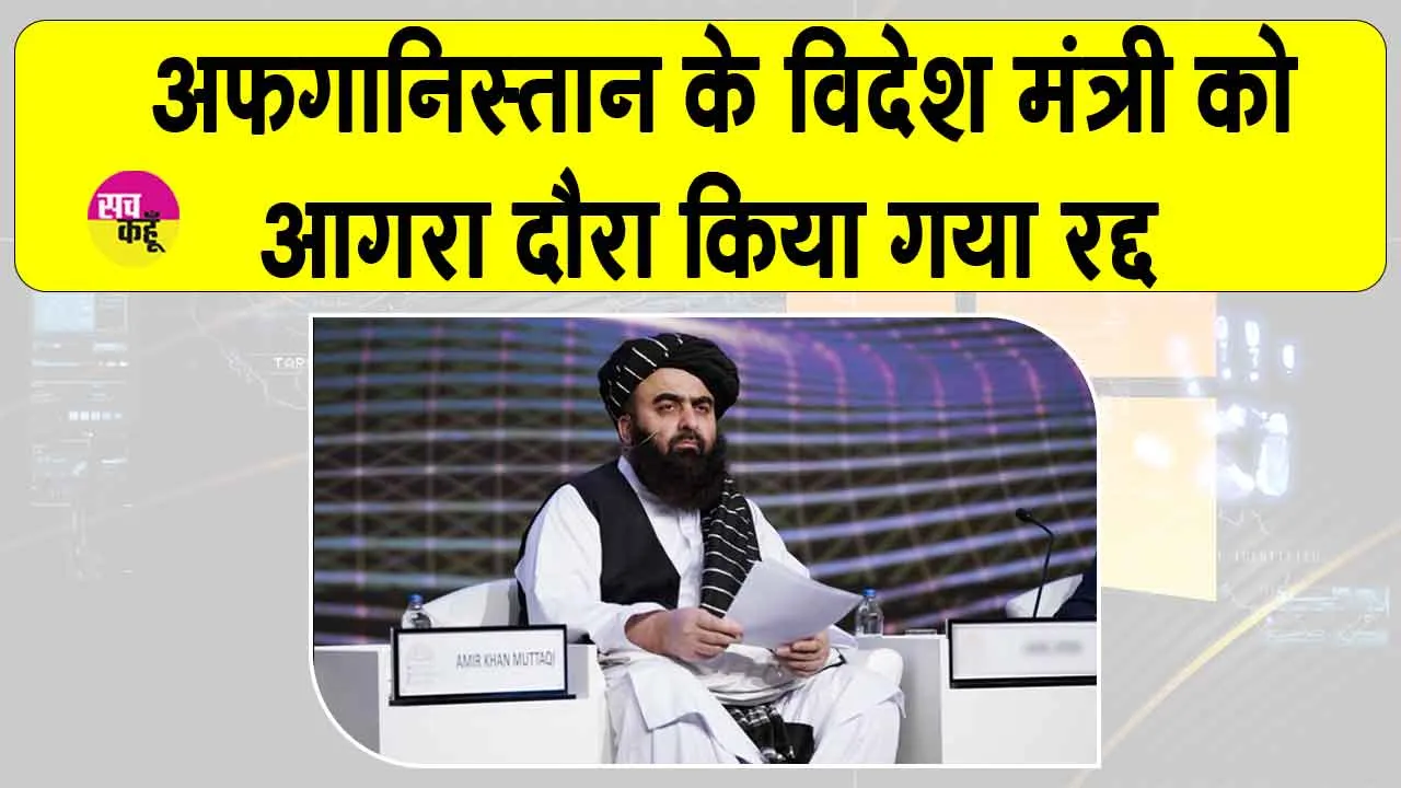 Afghan FM’s Agra visit cancelled: अफ़ग़ान विदेश मंत्री का आगरा दौरा रद्द, जानें क्या रहा कारण?