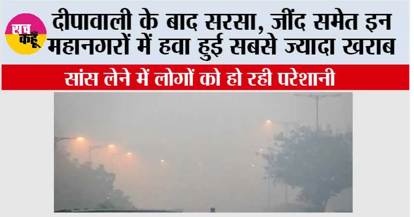 Air Pollution: दीपावाली के बाद सरसा, जींद समेत इन महानगरों में हवा हुई सबसे ज्यादा खराब
