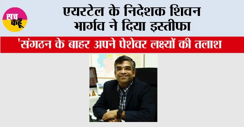 Airtel News: एयरटेल के निदेशक शिवन भार्गव ने दिया इस्तीफा