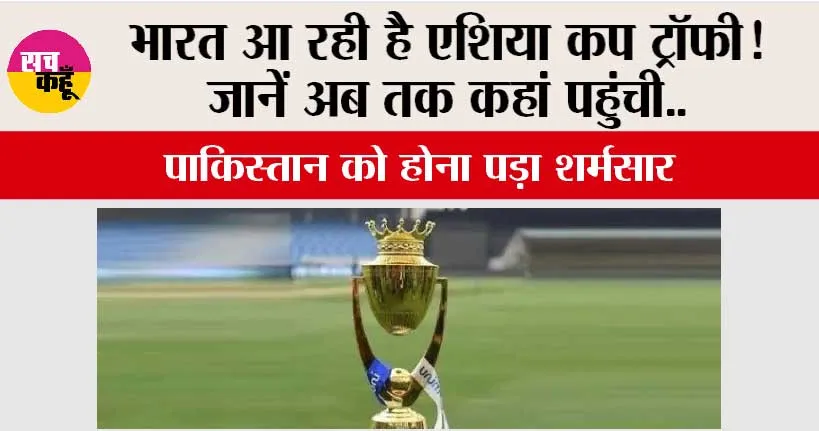 Asia Cup Trophy: भारत आ रही है एशिया कप ट्रॉफी! जानें अब तक कहां पहुंची…पाकिस्तान को होना पड़ा शर्मसार