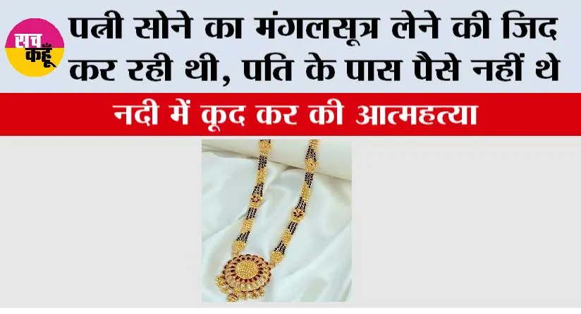पत्नी सोने का मंगलसूत्र लेने की जिद कर रही थी, पति के पास पैसे नहीं थे, नदी में कूद कर की आत्महत्या