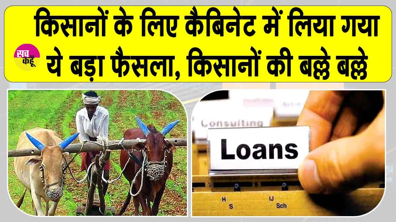 कैबिनेट ने ऋण योजना के तहत किसानों के लिए लिया ये बड़ा फैसला!