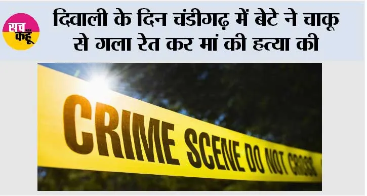 दिवाली के दिन चंडीगढ़ में बेटे ने चाकू से गला रेत कर मां की हत्या की